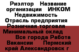 Риэлтор › Название организации ­ ИНКОМ-Недвижимость › Отрасль предприятия ­ Розничная торговля › Минимальный оклад ­ 60 000 - Все города Работа » Вакансии   . Пермский край,Александровск г.